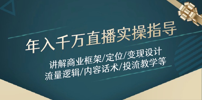 年入千万直播实操指导：讲解商业框架/定位/变现设计/流量逻辑/内容话术/等|云雀资源分享