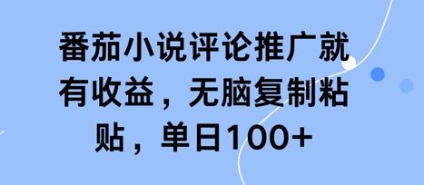 番茄小说评论推广就有收益，无脑复制粘贴，单日100+|云雀资源分享