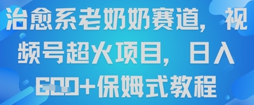 治愈系老奶奶赛道，视频号超火项目，日入6张+保姆式教程|云雀资源分享