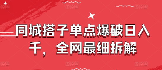 同城搭子单点爆破日入千，全网最细拆解|云雀资源分享