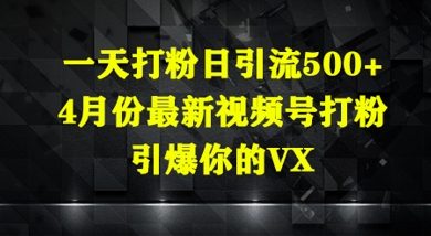 一天打粉日引流500+，4月份最新视频号打粉，引爆你的微信|云雀资源分享