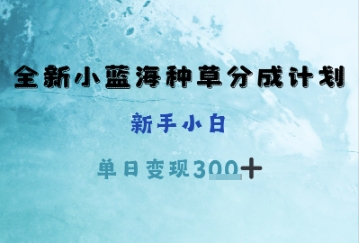 全新小蓝海种草分成计划，新手小白，单日变现3张+|云雀资源分享