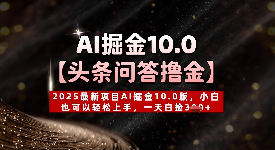 【头条问答撸金】2025最新投资项目AI掘金队10.0版，新手也能快速上手，一天天上掉3张|云雀资源分享
