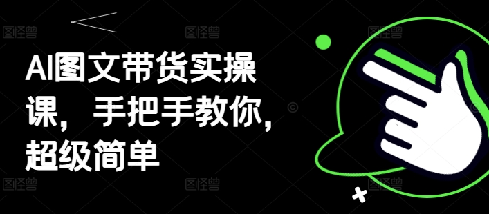 AI图文并茂卖货实操课，教你如何，超简单|云雀资源分享