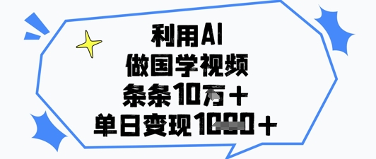 运用AI做国学视频，一条条关注点赞10w ，单日转现1k|云雀资源分享