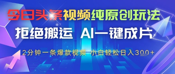 今日头条视频纯原创设计游戏玩法，回绝运送，AI一键整片， 2min一条爆款短视频，新手都可以轻松日入3张|云雀资源分享