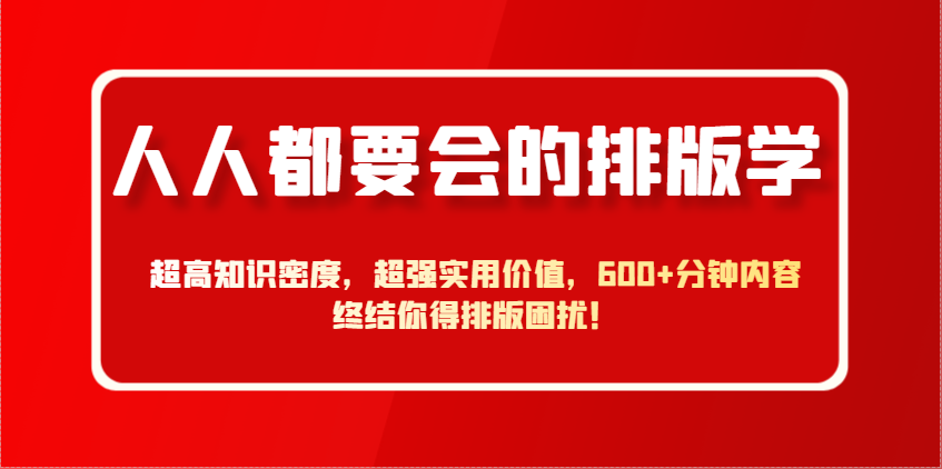 人人都要大会排版设计学，极高专业知识相对密度，极强实际意义，600 min具体内容结束你要排版设计困惑！|云雀资源分享