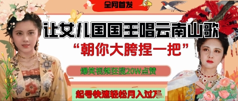 让女儿国国王开口唱云南山歌“朝你大胯捏一把”，爆笑视频狂揽点赞20W点赞，熟练后起号快轻松月入过W|云雀资源分享