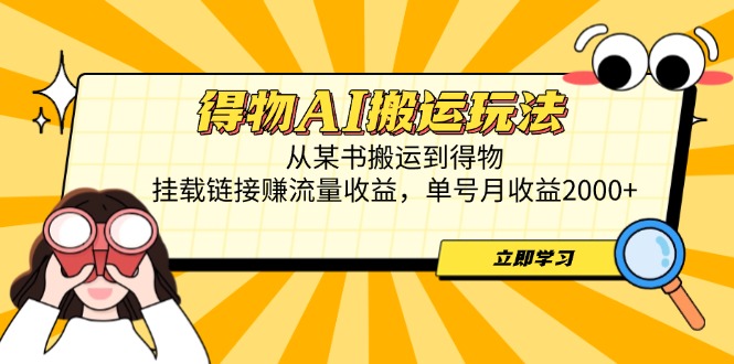 得物AI搬运玩法，从某书搬运到得物，挂载链接赚流量收益，单号月收益2000+|云雀资源分享