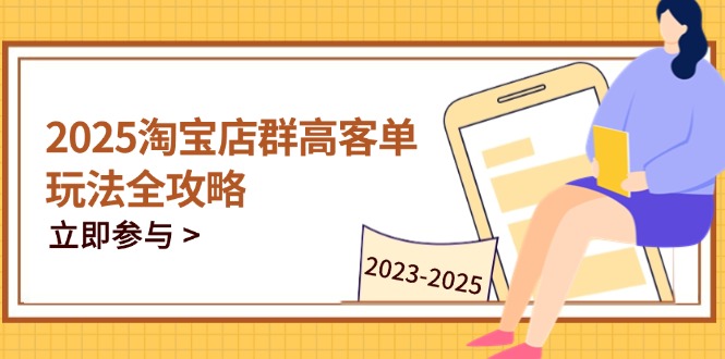 2025淘宝店群高客单玩法全攻略，把握高客单关键技巧，精通全周期运营|云雀资源分享