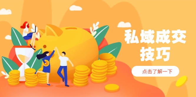 私域成交技巧，帮你从入门到精通，破解四大痛点，快速变现，轻松收钱|云雀资源分享
