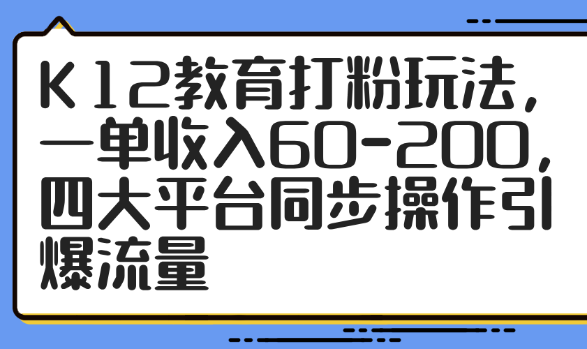K12文化教育磨粉游戏玩法，一单收益60-200，四大平台同步控制引爆流量|云雀资源分享
