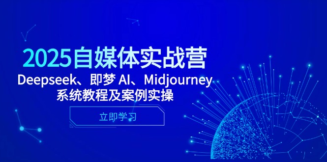 2025自媒体平台实战营，Deepseek、即梦 AI、Midjourney系统教程及实例实际操作|云雀资源分享