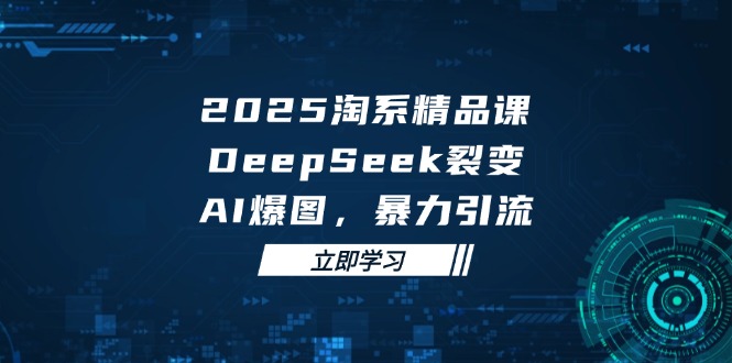 2025 淘宝精品课程，DeepSeek 裂变式，AI 爆图，暴力行为引流方法|云雀资源分享