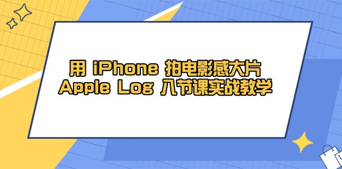 用 iPhone 电影拍摄感大面积，Apple Log 8堂课实战教学|云雀资源分享