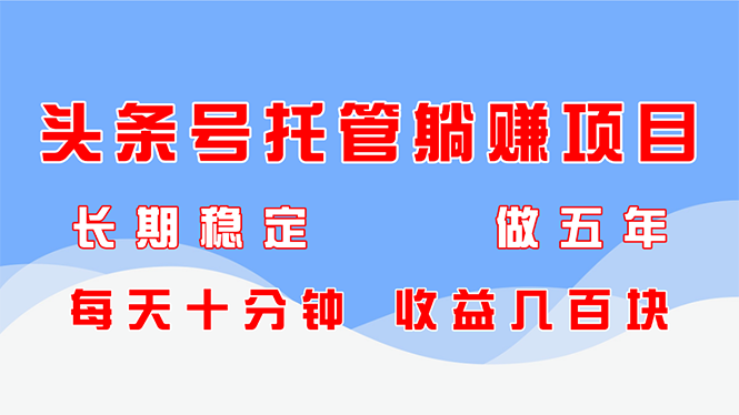 今日头条号代管躺着赚钱新项目，持续稳定，能做五年，每天十分钟，盈利几百元|云雀资源分享