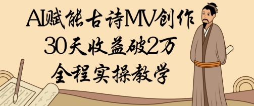 AI创变古诗词MV写作：30天盈利破1W，全过程实际操作课堂教学|云雀资源分享