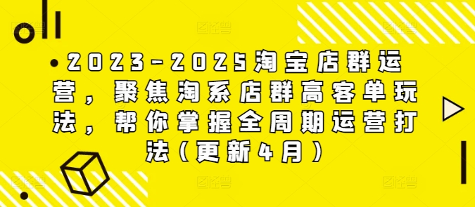 2023-2025淘宝店群经营，对焦淘宝店淘高客单游戏玩法，替你把握全链条经营玩法(升级4月)|云雀资源分享