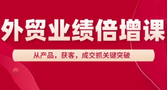 出口外贸业绩倍增课，从技术，拓客，交易量抓关键突破|云雀资源分享