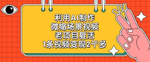 运用AI制做微缩场景短视频，老项目复生，1条视频变现2k|云雀资源分享