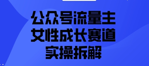 微信公众号微信流量主之女性成长跑道实际操作拆卸|云雀资源分享