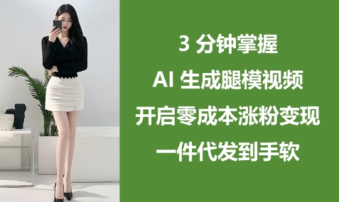 3min把握AI形成腿模视频，打开零成本增粉转现，一件代发到手软|云雀资源分享
