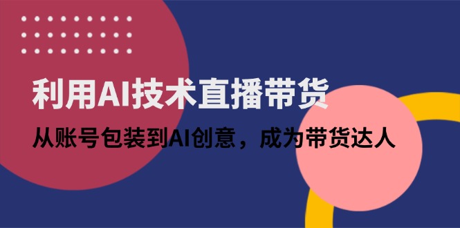 借助AI技术性直播卖货：从账户外包装到AI艺术创意，变成带货达人|云雀资源分享