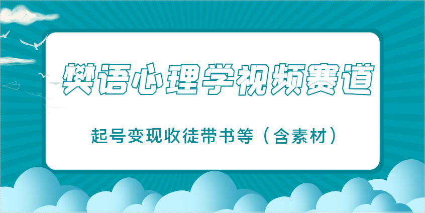 樊语心理学视频课堂教学，近期爆红的短视频跑道，养号转现招徒带书等（含素材内容）|云雀资源分享