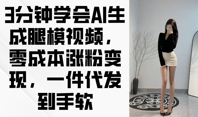 3min懂得AI形成腿模视频，零成本增粉转现，一件代发到手软|云雀资源分享