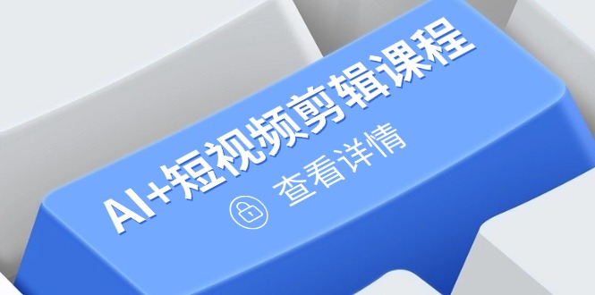 从入门到精通，AI+短视频剪辑课程，掌握账号运营直播技巧，打造爆款|云雀资源分享
