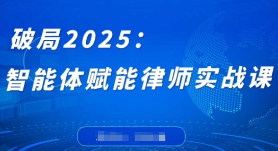 突破2025：智能体创变侓师实战演练课，摆脱程序编写堡垒，结束繁杂每日任务，沉积专享专业知识，创变律师实务|云雀资源分享