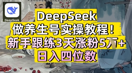 DeepSeek做健康养生号实际操作实例教程，初学者跟练3天增粉5W ，日入三位数|云雀资源分享