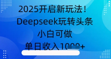 2025打开新模式！Deepseek玩扭头条，小白可做，单日收益多张|云雀资源分享