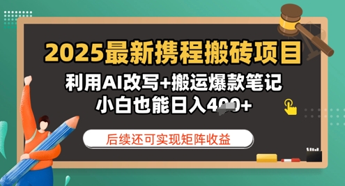 2025全新携程网搬砖项目，运用AI改变 运送爆品手记，新手也可以日入4张，后面还可实现引流矩阵盈利|云雀资源分享