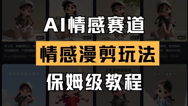 AI情感赛道 情感漫剪玩法 保姆级教程 操作简单 一鱼多吃|云雀资源分享