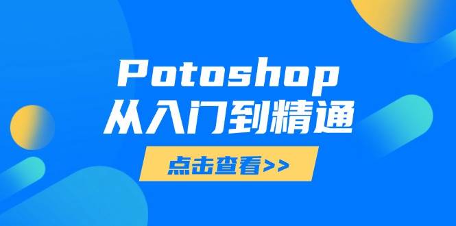 Potoshop从入门到精通：基础到高级，掌握全面图像处理技能|云雀资源分享