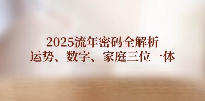 2025流年密码全解析，运势、数字、家庭三位一体|云雀资源分享