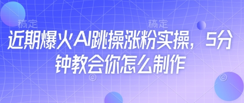 最近爆红AI跳操增粉实际操作，5min教会我们如何制作|云雀资源分享