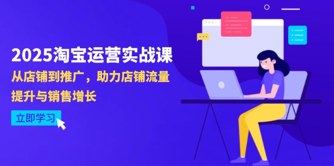 2025淘宝店铺运营实战演练课-4月升级：从店面到营销推广，助推自然流量提升与业务增长|云雀资源分享
