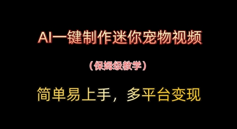 AI一键制作迷你宠物短视频，简单易上手，家庭保姆级实例教程，全平台转现|云雀资源分享