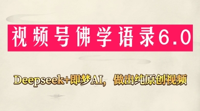 微信视频号佛法佛言6.0，用Deepseek 即梦ai，做纯原创短视频，新手入门，也可以月入1W|云雀资源分享