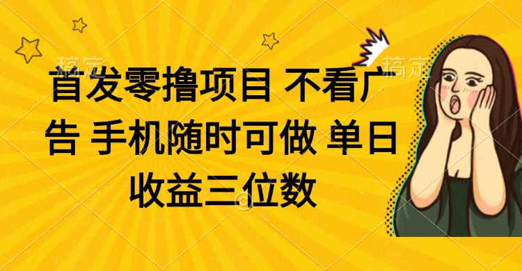 零撸新项目 不买会员 手机上随时可做 单日盈利三位数|云雀资源分享
