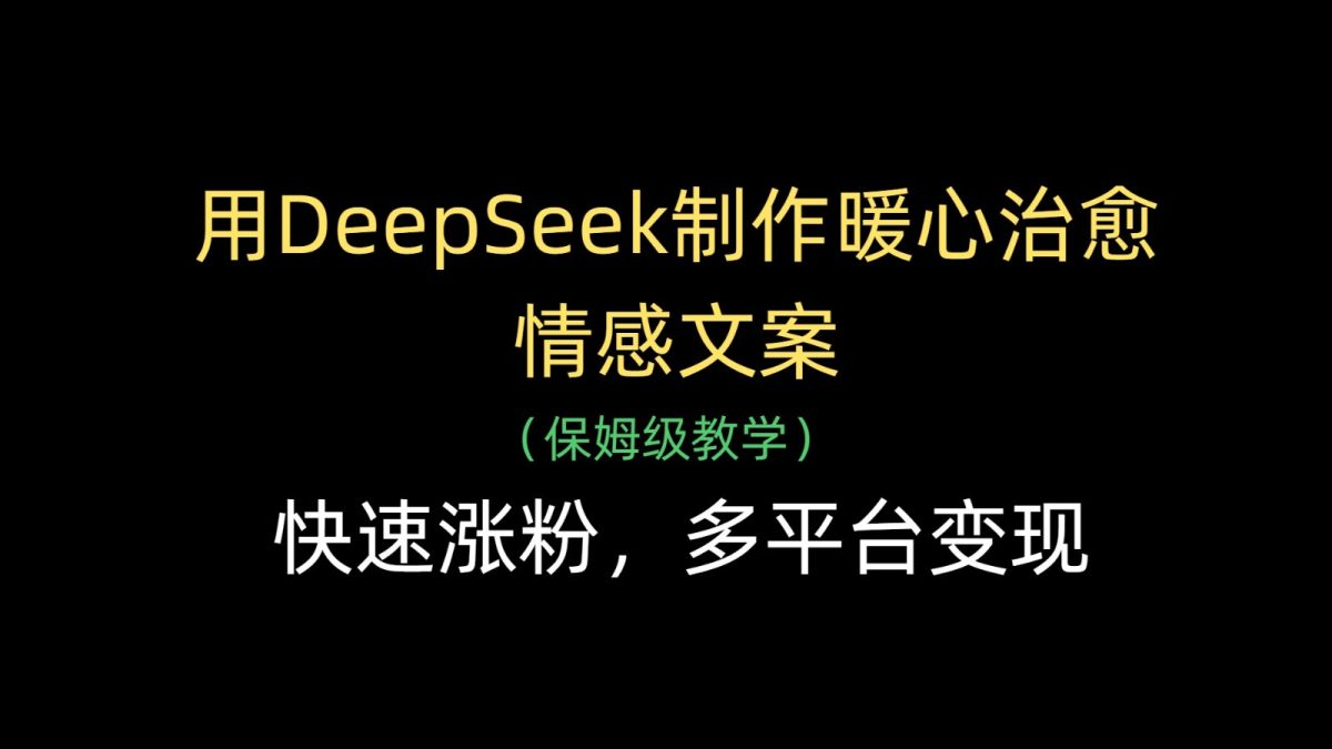 用DeepSeek制作暖心治愈情感文案，快速涨粉，多平台变现|云雀资源分享