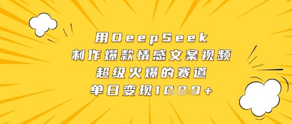 用DeepSeek制作爆款情感文案视频，超级火爆的赛道，单日变现数张|云雀资源分享