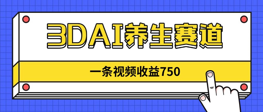 3DAI健康养生跑道，一条视频赚了750，新蓝海，现阶段做的人很少！|云雀资源分享