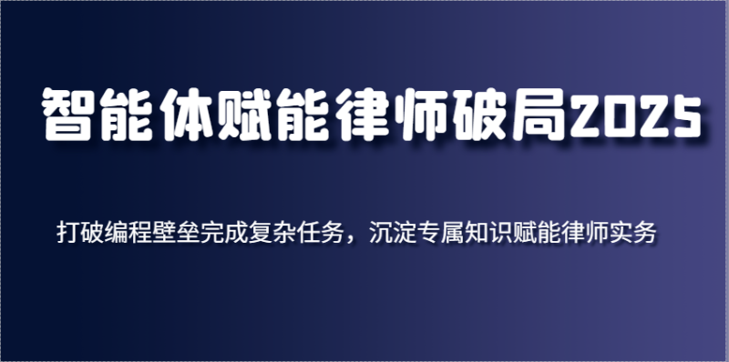 智能体创变侓师突破2025，摆脱程序编写堡垒进行繁杂每日任务，沉积专享知识赋能律师实务|云雀资源分享