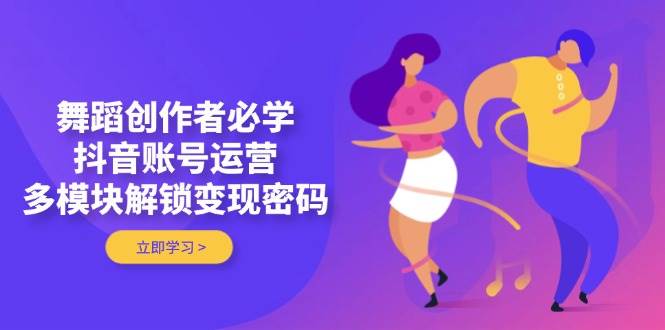 跳舞原创者必会，抖音号运营，多模块开启转现登陆密码|云雀资源分享