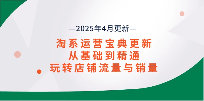 淘系运营宝典2025年4月更新，从基础到精通，玩转店铺流量与销量|云雀资源分享
