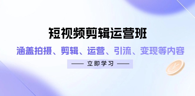 短视频剪辑经营班：包含拍照、视频剪辑、经营、引流方法、转现等相关信息|云雀资源分享