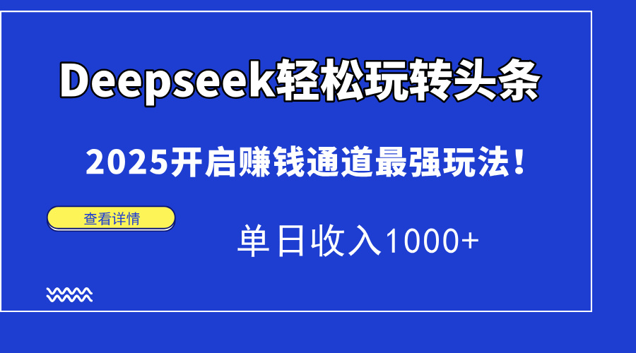 Deepseek快速上手今日头条，2025打开挣钱安全通道最牛游戏玩法！单日收益1000|云雀资源分享